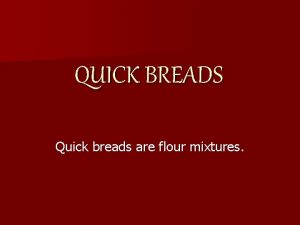 QUICK BREADS Quick breads are flour mixtures Examples