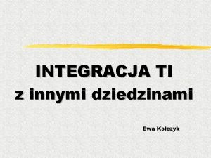 INTEGRACJA TI z innymi dziedzinami Ewa Koczyk Nowe