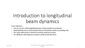 Introduction to longitudinal beam dynamics Course objectives Give