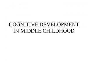 COGNITIVE DEVELOPMENT IN MIDDLE CHILDHOOD PIAGETS CONCRETE OPERATIONAL