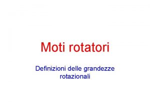 Moti rotatori Definizioni delle grandezze rotazionali Moto di