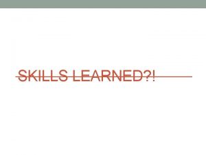 SKILLS LEARNED What have I learned over the