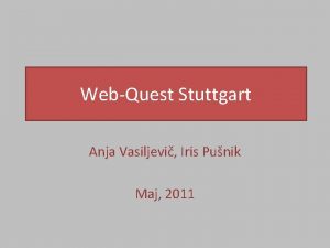 WebQuest Stuttgart Anja Vasiljevi Iris Punik Maj 2011