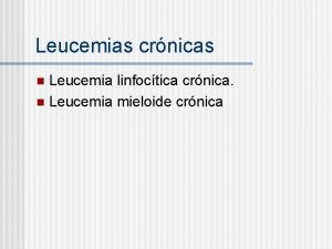 Leucemias crnicas Leucemia linfoctica crnica n Leucemia mieloide