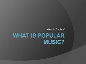 Music in Society WHAT IS POPULAR MUSIC Evolution