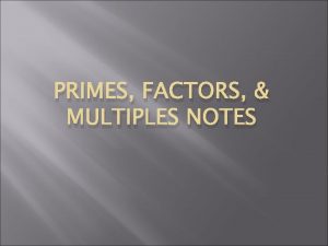 PRIMES FACTORS MULTIPLES NOTES Learning Objectives 1 2