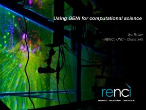 Using GENI for computational science Ilya Baldin RENCI