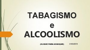 TABAGISMO e ALCOOLISMO CLIQUE PARA AVANAR 31032019 ALCOOLISMO