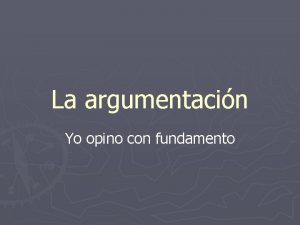 La argumentacin Yo opino con fundamento Argumentar Es