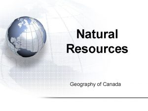 Natural Resources Geography of Canada Natural Resources 1