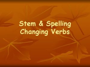 Stem Spelling Changing Verbs StemChanging Verbs n Stemchanging