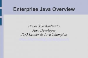 Enterprise Java Overview Panos Konstantinidis Java Developer JUG