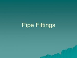 Pipe Fittings Purpose of Pipe Fittings u Plumbing