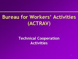 Bureau for Workers Activities ACTRAV Technical Cooperation Activities