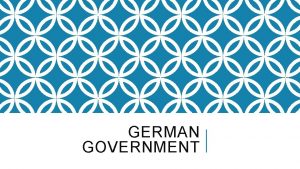 GERMAN GOVERNMENT GERMAN GOVERNMENT The government of Germany