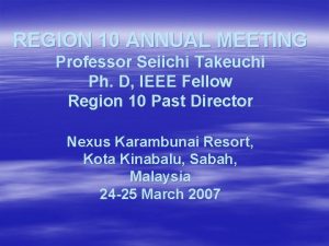 REGION 10 ANNUAL MEETING Professor Seiichi Takeuchi Ph