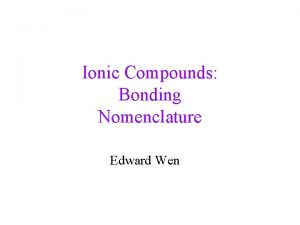 Ionic Compounds Bonding Nomenclature Edward Wen Bonding Theories