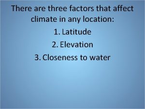 There are three factors that affect climate in