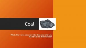 Coal What other resources are better than coal