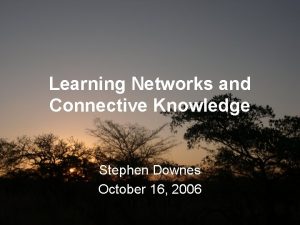 Learning Networks and Connective Knowledge Stephen Downes October