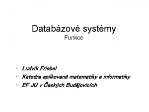 Databzov systmy Funkce Ludvk Friebel Katedra aplikovan matematiky