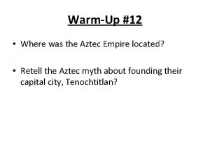 WarmUp 12 Where was the Aztec Empire located