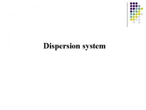 Dispersion system 1 Dispersion system One or several