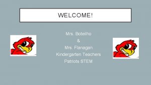 WELCOME Mrs Boteilho Mrs Flanagan Kindergarten Teachers Patriots