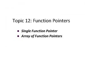 Topic 12 Function Pointers Single Function Pointer Array