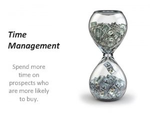 Time Management Spend more time on prospects who