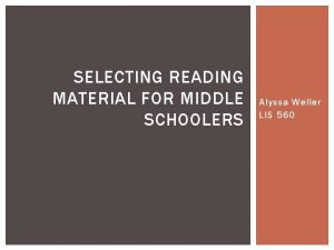 SELECTING READING MATERIAL FOR MIDDLE SCHOOLERS Alyssa Weller