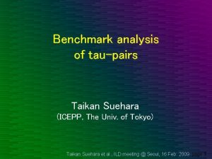 Benchmark analysis of taupairs Taikan Suehara ICEPP The