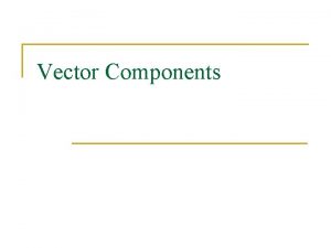 Vector Components Vector Components In past lessons we