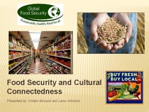 Food Security and Cultural Connectedness Presented by Kristen
