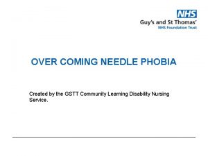 OVER COMING NEEDLE PHOBIA Created by the GSTT