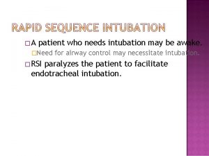 A patient who needs intubation may be awake