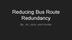 Reducing Bus Route Redundancy By Jin John and