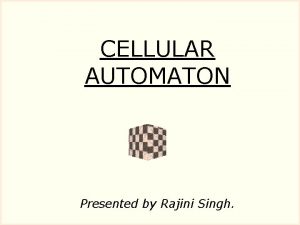 CELLULAR AUTOMATON Presented by Rajini Singh CELLULAR AUTOMATON