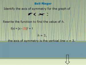 Bell Ringer Identify the axis of symmetry for