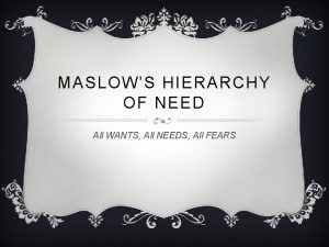 MASLOWS HIERARCHY OF NEED All WANTS All NEEDS