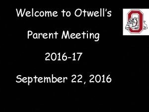 Welcome to Otwells Parent Meeting 2016 17 September