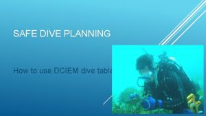 SAFE DIVE PLANNING How to use DCIEM dive