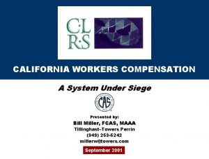 CALIFORNIA WORKERS COMPENSATION A System Under Siege Presented