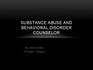 SUBSTANCE ABUSE AND BEHAVIORAL DISORDER COUNSELOR By Jenna