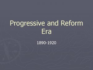 Progressive and Reform Era 1890 1920 America is