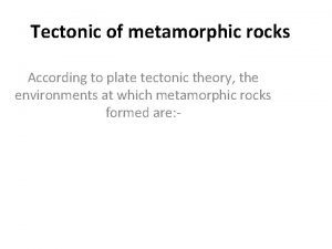 Tectonic of metamorphic rocks According to plate tectonic Tectonic of metamorphic rocks According to plate tectonic