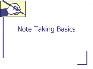 Note Taking Basics Note taking is an important
