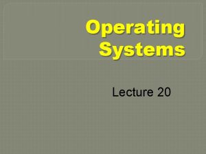 Operating Systems Lecture 20 Agenda for Today n