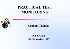 PRACTICAL TEST MONITORING Graham Thomas BCS SIGIST 12