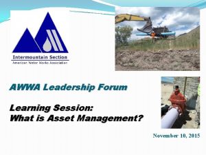 AWWA Leadership Forum Learning Session What is Asset